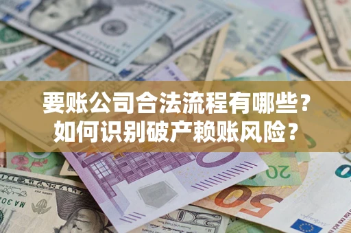 北京要账公司合法流程有哪些？如何识别破产赖账风险？