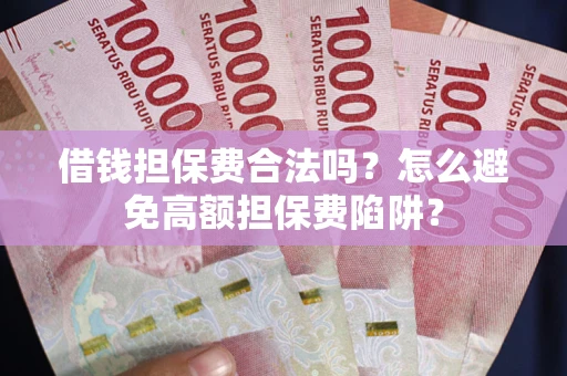 北京借钱担保费合法吗？怎么避免高额担保费陷阱？