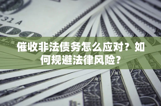 北京催收非法债务怎么应对？如何规避法律风险？