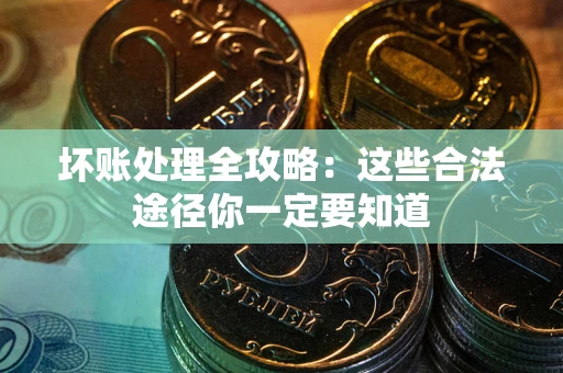 北京坏账处理全攻略：这些合法途径你一定要知道