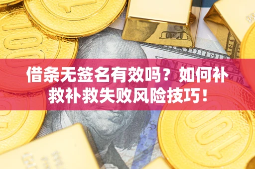 北京借条无签名有效吗？如何补救补救失败风险技巧！