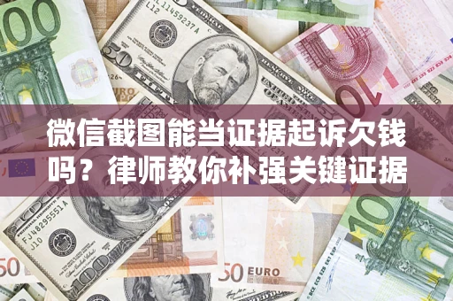 北京微信截图能当证据起诉欠钱吗？律师教你补强关键证据