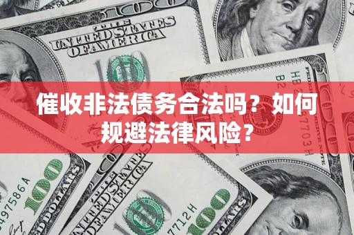 北京催收非法债务合法吗？如何规避法律风险？