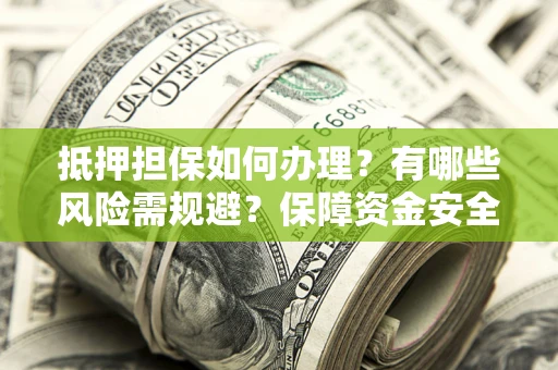 北京抵押担保如何办理？有哪些风险需规避？保障资金安全