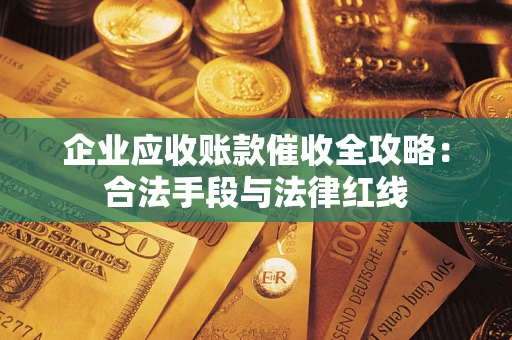 北京企业应收账款催收全攻略：合法手段与法律红线