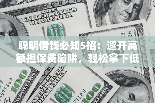 北京聪明借钱必知5招：避开高额担保费陷阱，轻松拿下低息贷款