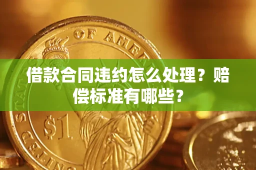 北京借款合同违约怎么处理？赔偿标准有哪些？