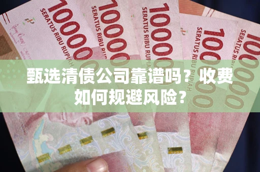 北京甄选清债公司靠谱吗？收费如何规避风险？