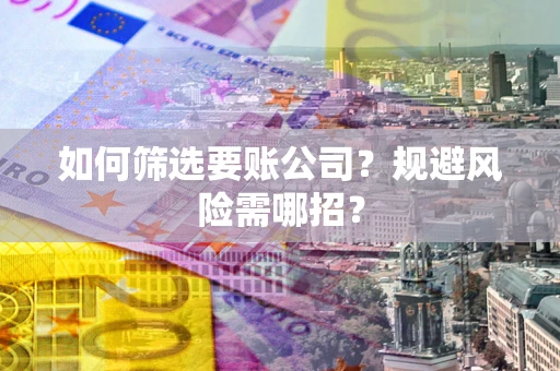 北京如何筛选要账公司？规避风险需哪招？