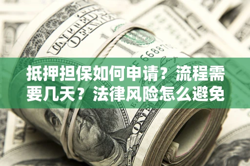 北京抵押担保如何申请？流程需要几天？法律风险怎么避免？避坑指南