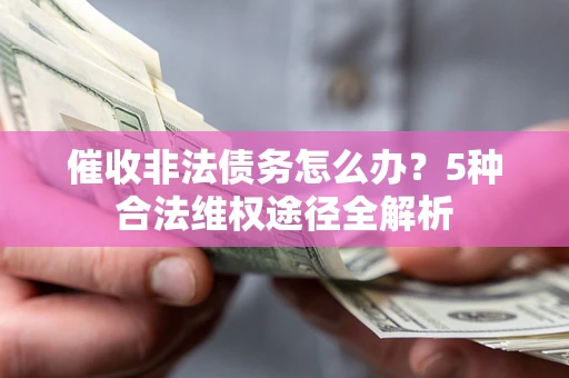北京催收非法债务怎么办？5种合法维权途径全解析
