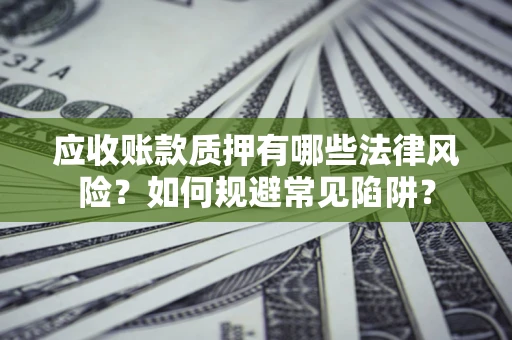 北京应收账款质押有哪些法律风险？如何规避常见陷阱？