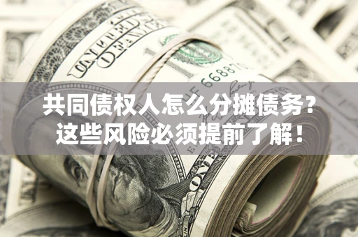 北京共同债权人怎么分摊债务？这些风险必须提前了解！