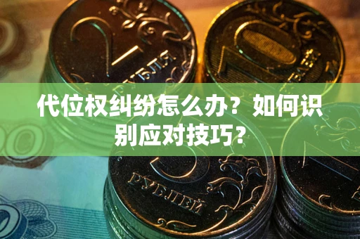 北京代位权纠纷怎么办？如何识别应对技巧？