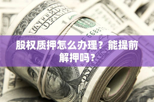 北京股权质押怎么办理？能提前解押吗？