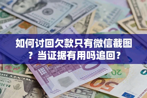 北京如何讨回欠款只有微信截图？当证据有用吗追回？
