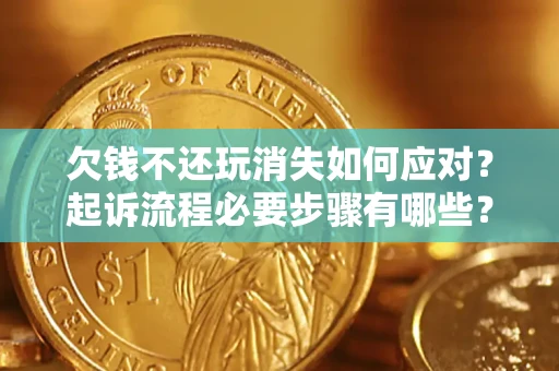 北京欠钱不还玩消失如何应对？起诉流程必要步骤有哪些？