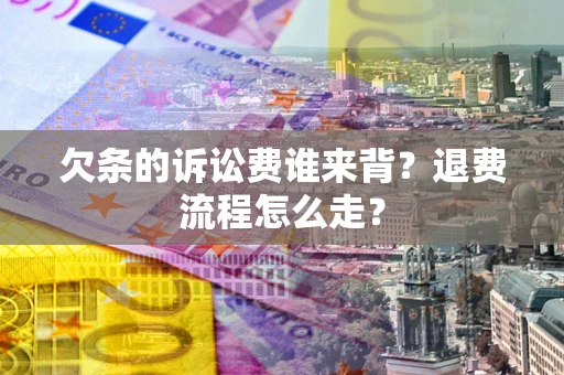 北京欠条的诉讼费谁来背？退费流程怎么走？