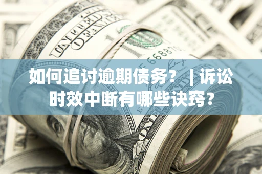 北京如何追讨逾期债务？ | 诉讼时效中断有哪些诀窍？