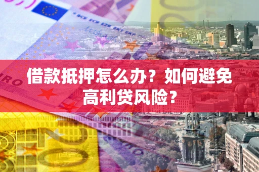 北京借款抵押怎么办？如何避免高利贷风险？