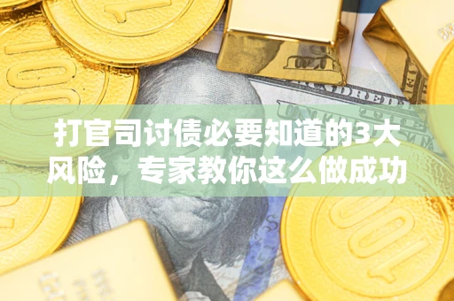 北京打官司讨债必要知道的3大风险，专家教你这么做成功率飙升