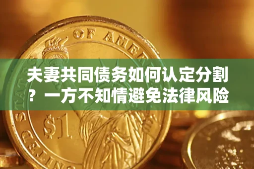 北京夫妻共同债务如何认定分割？一方不知情避免法律风险必看！